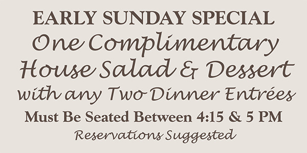 Sundays Early Dining Special 25% off when seated 4:30-5 pm thru 10/30/18